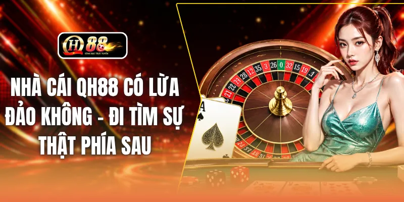 Nhà Cái QH88 Có Lừa Đảo Không - Đi Tìm Sự Thật Phía Sau